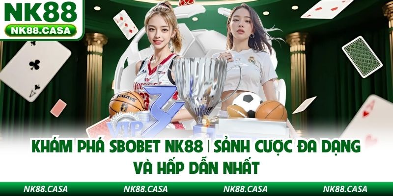 Khám Phá Sbobet NK88 | Sảnh Cược Đa Dạng Và Hấp Dẫn Nhất