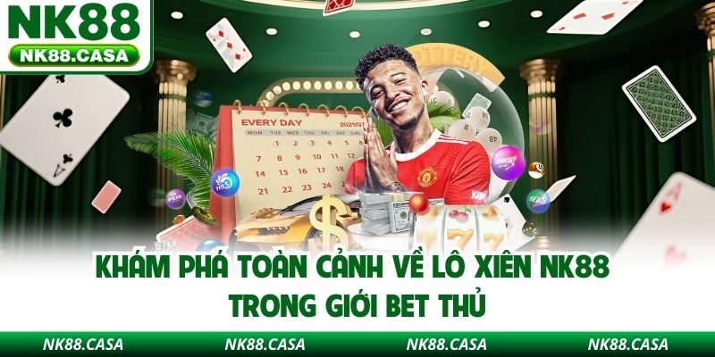 Khám phá toàn cảnh về lô xiên NK88 trong giới bet thủ