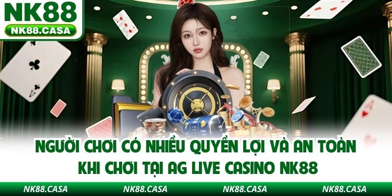 Người chơi có nhiều quyền lợi và an toàn khi chơi tại AG live casino NK88