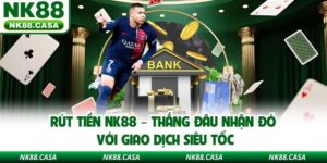 Rút Tiền NK88 – Thắng Đâu Nhận Đó Với Giao Dịch Siêu Tốc