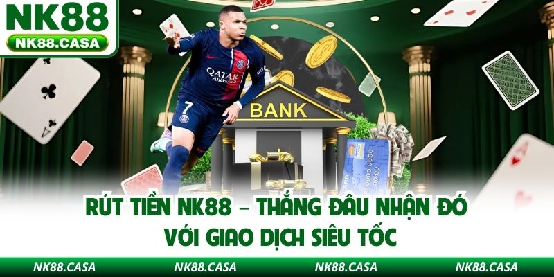 Rút Tiền NK88 – Thắng Đâu Nhận Đó Với Giao Dịch Siêu Tốc