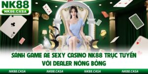 Sảnh Game AE Sexy Casino Nk88 Trực Tuyến Với Dealer Nóng Bỏng