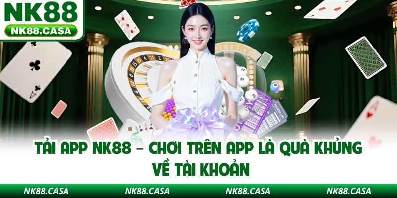 Tải App NK88 – Chơi Trên App Là Quà Khủng Về Tài Khoản