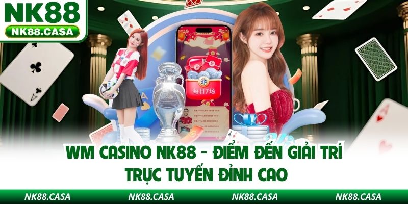 WM Casino nk88 - Điểm đến giải trí trực tuyến đỉnh cao